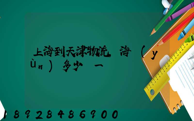 上海到天津物流,海運(yùn)多少錢一噸