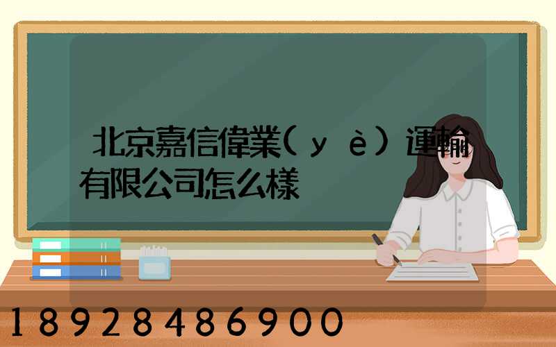 北京嘉信偉業(yè)運輸有限公司怎么樣