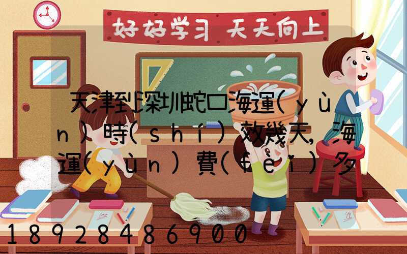 天津到深圳蛇口海運(yùn)時(shí)效幾天,海運(yùn)費(fèi)多少