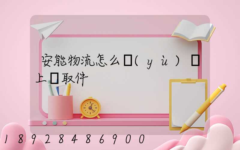 安能物流怎么預(yù)約上門取件