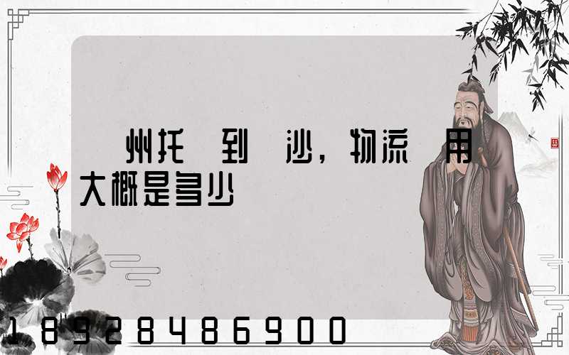 廣州托運到長沙,物流費用大概是多少