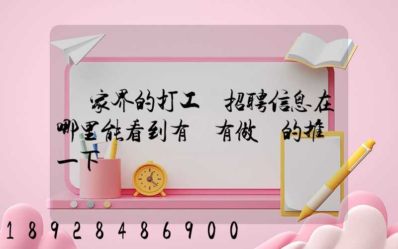張家界的打工網招聘信息在哪里能看到有沒有做過的推薦一下