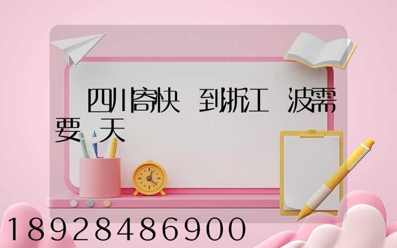 從四川寄快遞到浙江寧波需要幾天