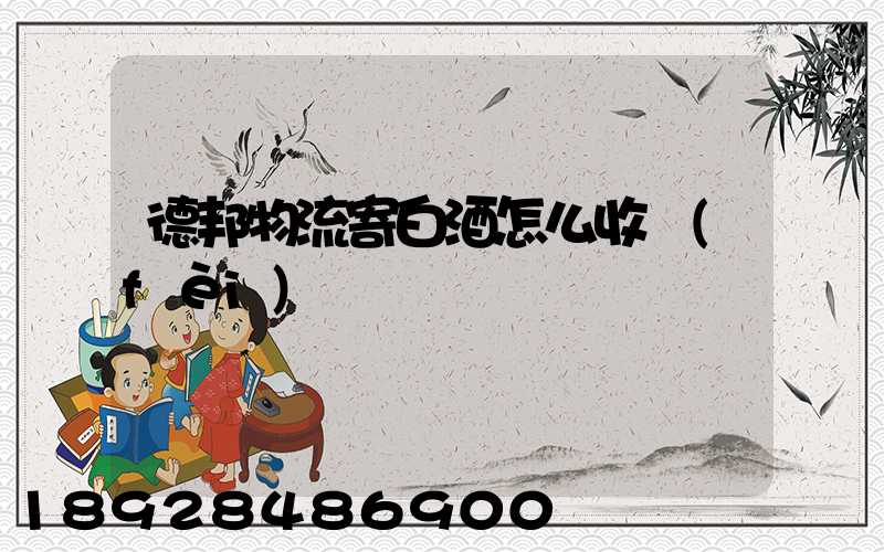 德邦物流寄白酒怎么收費(fèi)