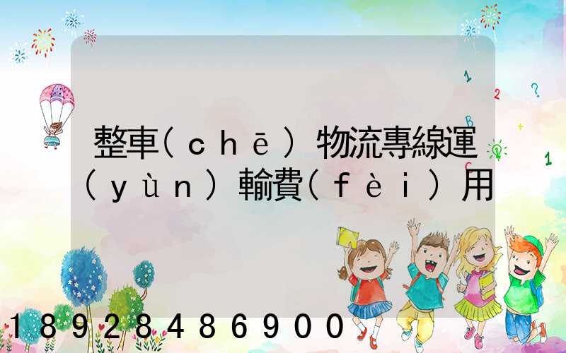 整車(chē)物流專線運(yùn)輸費(fèi)用