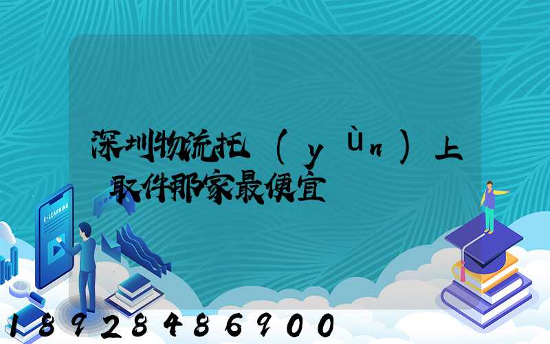 深圳物流托運(yùn)上門取件那家最便宜