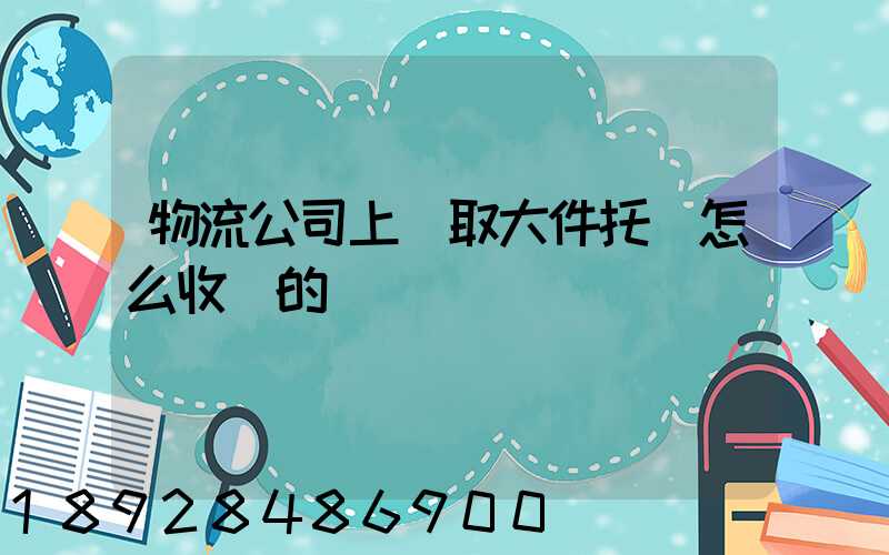 物流公司上門取大件托運怎么收費的