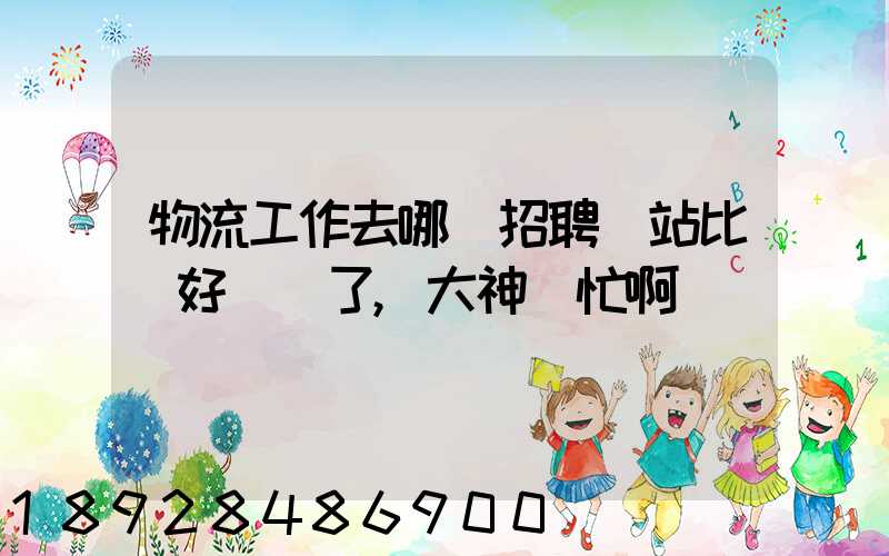 物流工作去哪個招聘網站比較好謝謝了,大神幫忙啊