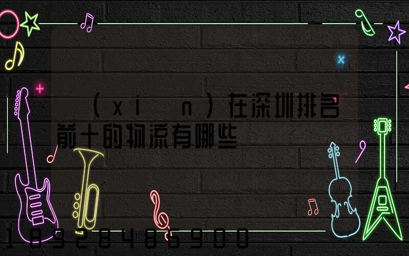現(xiàn)在深圳排名前十的物流有哪些